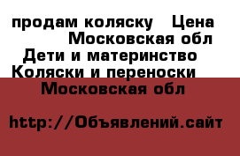 продам коляску › Цена ­ 5 000 - Московская обл. Дети и материнство » Коляски и переноски   . Московская обл.